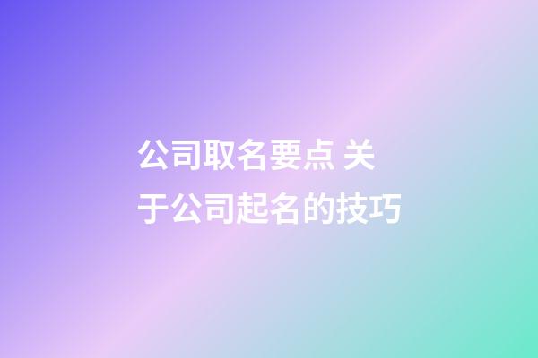 公司取名要点 关于公司起名的技巧-第1张-公司起名-玄机派